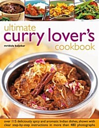 Ultimate Curry Lovers Cookbook : Over 115 Deliciously Spicy and Aromatic Indian Dishes, Shown with Clear Step-by-step Instructions in More Than 480 P (Hardcover)