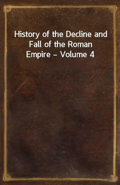 History of the Decline and Fall of the Roman Empire — Volume 4