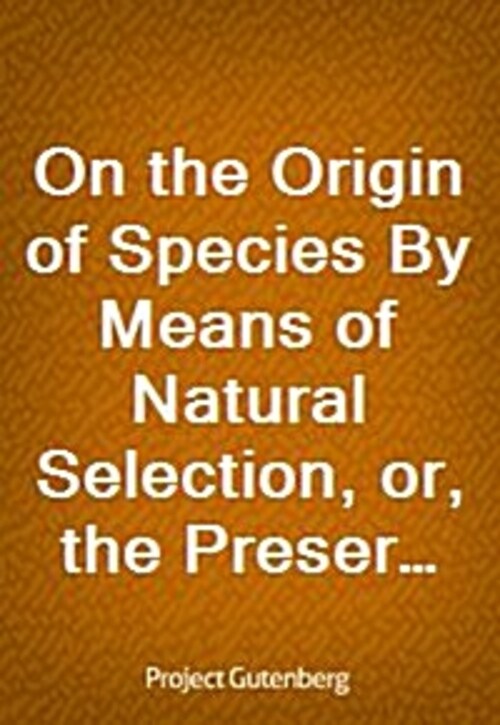 On the Origin of Species By Means of Natural Selection, or, the Preservation of Favoured Races in the Struggle for Life