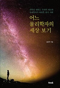 어느 물리학자의 세상 보기 :과학을 대하는 우리의 태도와 물리학자가 바라본 한국 사회 