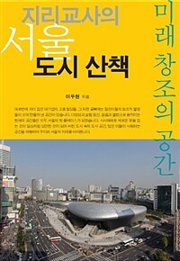 지리교사의 서울 도시 산책 :미래 창조의 공간 