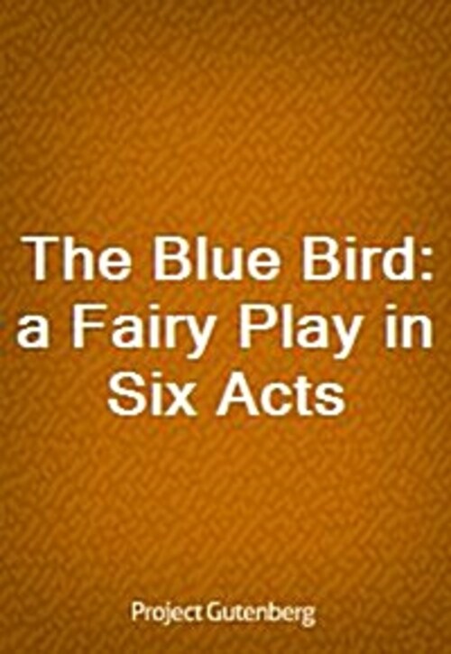 The Blue Bird: a Fairy Play in Six Acts