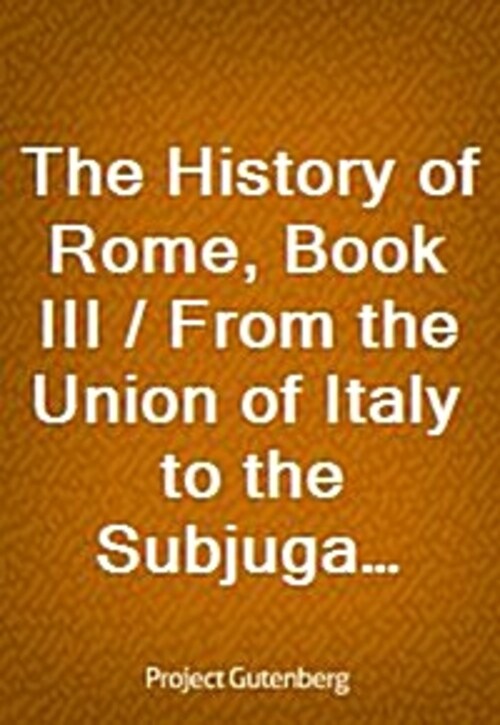 The History of Rome, Book III / From the Union of Italy to the Subjugation of Carthage and the Greek States