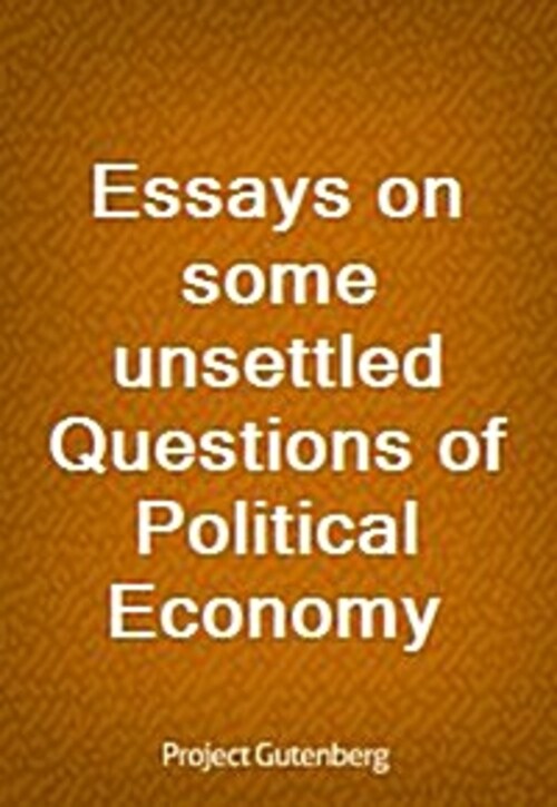 Essays on some unsettled Questions of Political Economy