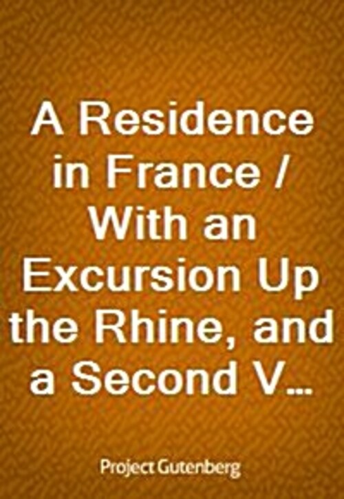 A Residence in France / With an Excursion Up the Rhine, and a Second Visit to Switzerland