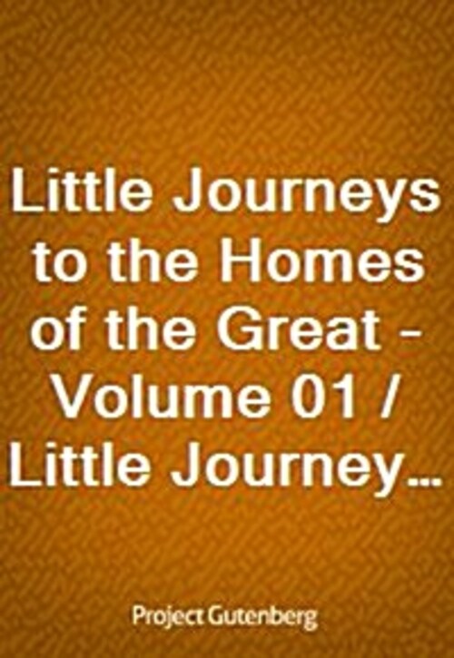 Little Journeys to the Homes of the Great - Volume 01 / Little Journeys to the Homes of Good Men and Great