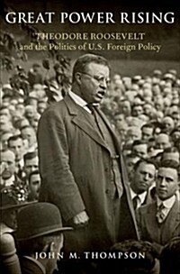 Great Power Rising: Theodore Roosevelt and the Politics of U.S. Foreign Policy (Hardcover)