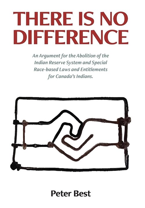 There Is No Difference: An Argument for the Abolition of the Indian Reserve System and Special Race-Based Laws and Entitlements for Canadas I (Hardcover)