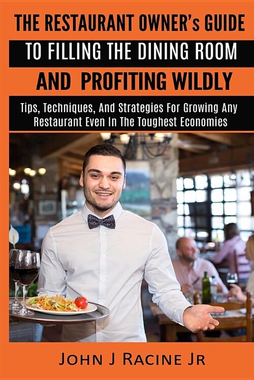 The Restaurant Owners Guide to Filling the Dining Room and Profiting Wildly: Tips, Techniques, and Strategies for Growing Any Restaurant Even in the (Paperback)