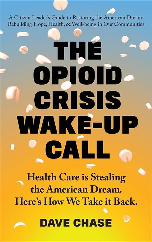 The Opioid Crisis Wake-Up Call: Health Care Is Stealing the American Dream. Heres How We Take It Back. (Hardcover)