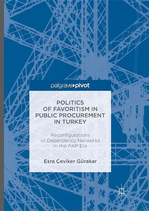 Politics of Favoritism in Public Procurement in Turkey : Reconfigurations of Dependency Networks in the AKP Era (Paperback, Softcover reprint of the original 1st ed. 2016)