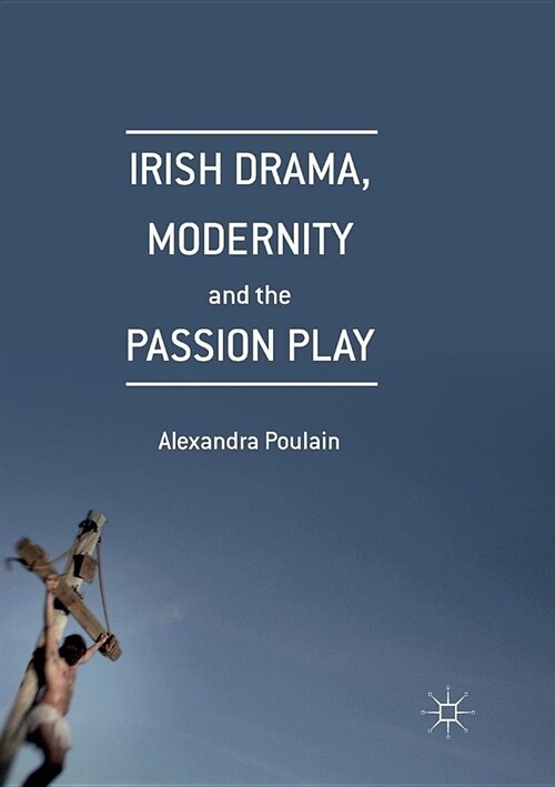 Irish Drama, Modernity and the Passion Play (Paperback, Softcover reprint of the original 1st ed. 2016)