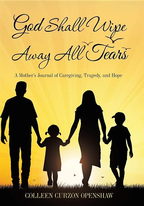 God Shall Wipe Away All Tears: A Mothers Journal of Caregiving, Tragedy, and Hope (Hardcover)