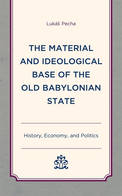 The Material and Ideological Base of the Old Babylonian State: History, Economy, and Politics (Hardcover)