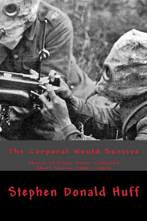 The Corporal Would Survive: Shores of Silver Seas: Collected Short Stories 2000 - 2006 (Paperback)