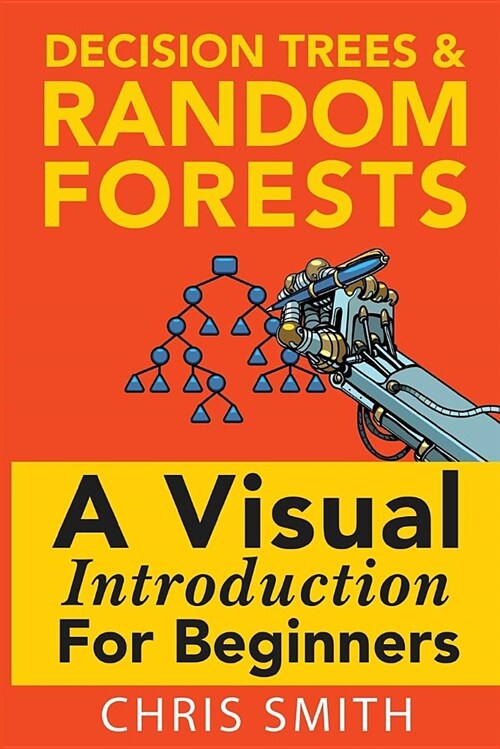 Decision Trees and Random Forests: A Visual Introduction for Beginners (Paperback)