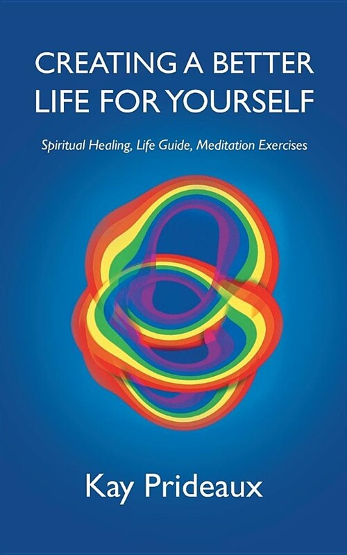 Creating a Better Life for Yourself: Spiritual Healing, Life Guide, Meditation Exercises (Paperback)