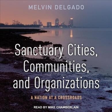 Sanctuary Cities, Communities, and Organizations: A Nation at a Crossroads (MP3 CD)