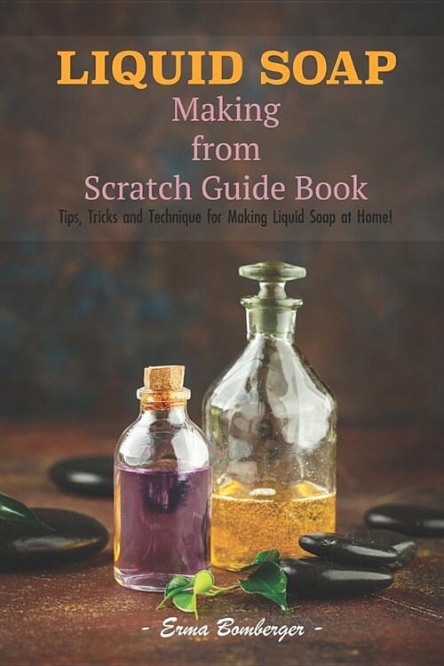 Liquid Soap Making from Scratch Guide Book: Tips, Tricks and Technique for Making Liquid Soap at Home! (Paperback)