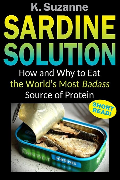 Sardine Solution: How and Why to Eat the Worlds Most Badass Source of Protein (Paperback)