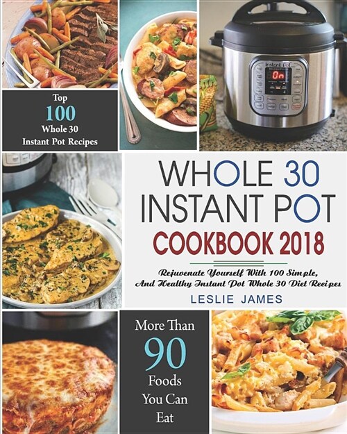 Whole 30 Instant Pot Cookbook 2018: Rejuvenate Yourself with 100 Simple, Delicious, and Healthy Instant Pot Whole 30 Diet Recipes (Paperback)