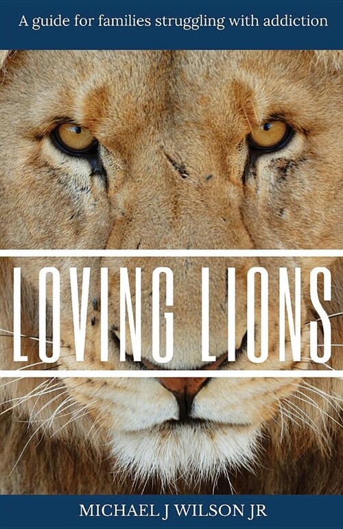 Loving Lions: A Guide for Families Struggling with Addiction: (Paperback)