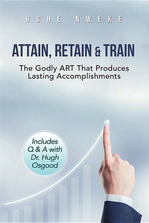 Attain, Retain & Train: The Godly Art That Produces Lasting Accomplishments (Paperback)