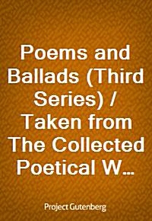 Poems and Ballads (Third Series) / Taken from The Collected Poetical Works of Algernon Charles / Swinburne-Vol. III