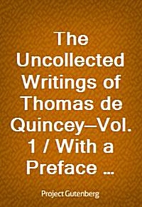 The Uncollected Writings of Thomas de Quincey-Vol. 1 / With a Preface and Annotations by James Hogg