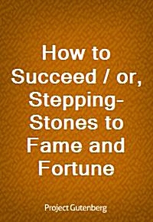 How to Succeed / or, Stepping-Stones to Fame and Fortune