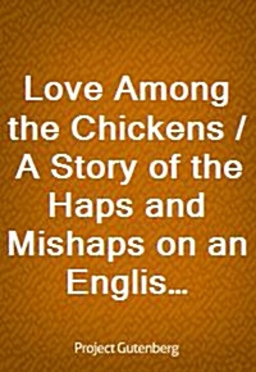 Love Among the Chickens / A Story of the Haps and Mishaps on an English Chicken Farm