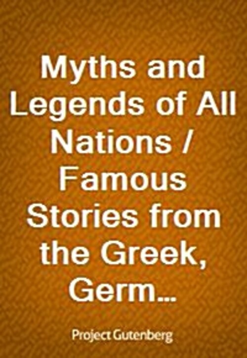 Myths and Legends of All Nations / Famous Stories from the Greek, German, English, Spanish, / Scandinavian, Danish, French, Russian, Bohemian, Italian