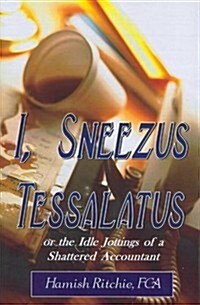I, Sneezus Tessalatus : or the Idle Jottings of a Shattered Accountant (Hardcover)
