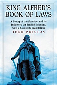 King Alfreds Book of Laws: A Study of the Domboc and Its Influence on English Identity, with a Complete Translation (Paperback)