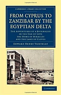 From Cyprus to Zanzibar by the Egyptian Delta : The Adventures of a Journalist in the Isle of Love, the Home of Miracles, and the Land of Cloves (Paperback)