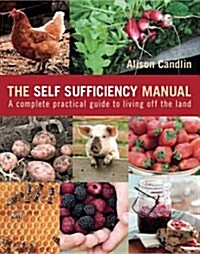 The Self Sufficiency Manual : A Complete, Practical Guide to Living Off the Land (Paperback)