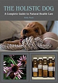 The Holistic Dog : A Complete Guide to Natural Health Care (Paperback)