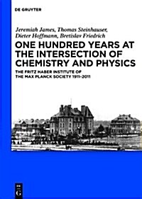 One Hundred Years at the Intersection of Chemistry and Physics: The Fritz Haber Institute of the Max Planck Society 1911-2011 (Hardcover)