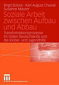 Soziale Arbeit Zwischen Aufbau Und Abbau: Transformationsprozesse Im Osten Deutschlands Und Die Kinder- Und Jugendhilfe (Paperback, 2006)