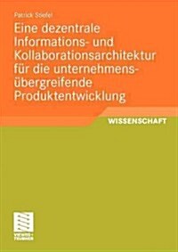 Eine Dezentrale Informations- Und Kollaborationsarchitektur F? Die Unternehmens?ergreifende Produktentwicklung (Paperback, 2011)