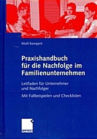 Praxishandbuch F? Die Nachfolge Im Familienunternehmen: Leitfaden F? Unternehmer Und Nachfolger Mit Fallbeispielen Und Checklisten (Hardcover, 2008)