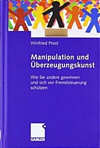 Manipulation Und ?erzeugungskunst: Wie Sie Andere Gewinnen Und Sich VOR Fremdsteuerung Sch?zen (Hardcover, 2009)