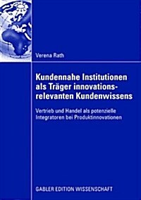 Kundennahe Institutionen ALS Tr?er Innovationsrelevanten Kundenwissens: Vertrieb Und Handel ALS Potenzielle Integratoren Bei Produktinnovationen (Paperback, 2008)