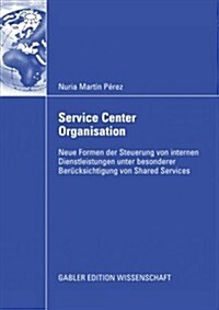 Service Center Organisation: Neue Formen Der Steuerung Von Internen Dienstleistungseinheiten Unter Besonderer Ber?ksichtigung Von Shared Services (Paperback, 2009)