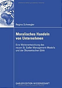 Moralisches Handeln Von Unternehmen : Eine Weiterentwicklung Des Neuen St. Galler Management-Modells Und Der OEkonomischen Ethik (Paperback, 2009 ed.)