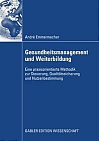 Gesundheitsmanagement Und Weiterbildung: Eine Praxisorientierte Methodik Zur Steuerung, Qualit?ssicherung Und Nutzenbestimmung (Paperback, 2009)