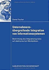 Unternehmens?ergreifende Integration Von Informationssystemen: Bestimmung Des Integrationsgrades Auf Elektronischen Marktpl?zen (Paperback, 2009)