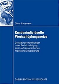 Kundenindividuelle Wertsch?fungsnetze: Gestaltungsempfehlungen Unter Ber?ksichtigung Einer Auftragsorientierten Produktindividualisierung (Paperback, 2009)