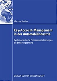 Key-Account-Management in Der Automobilindustrie: Systemorientierte Prozessmodellierungen ALS Erkl?ungsansatz (Paperback, 2009)
