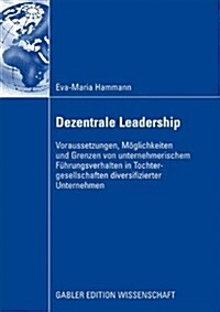 Dezentrale Leadership : Voraussetzungen, Moeglichkeiten Und Grenzen Von Unternehmerischem Fuhrungsverhalten in Tochtergesellschaften Diversifizierter  (Paperback, 2009 ed.)